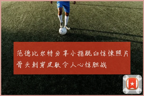 范德比尔特分享小指脱臼惊悚照片骨头刺穿皮肤令人心惊胆战