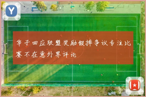 华子回应联盟奖励假摔争议专注比赛不在意外界评论