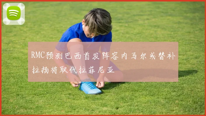 RMC预测巴西首发阵容内马尔或替补拉扬将取代拉菲尼亚
