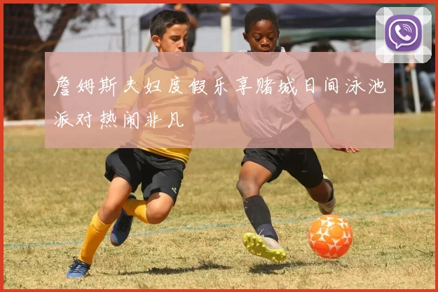 詹姆斯夫妇度假乐享赌城日间泳池派对热闹非凡