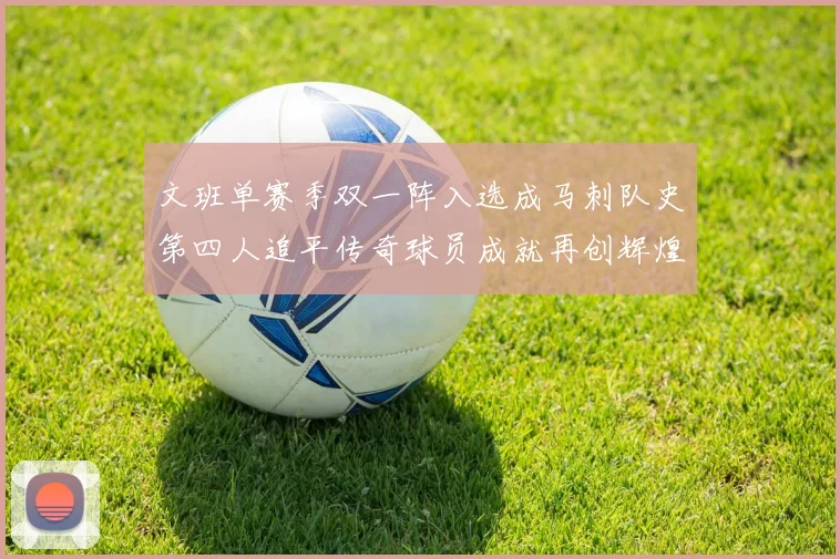 文班单赛季双一阵入选成马刺队史第四人追平传奇球员成就再创辉煌