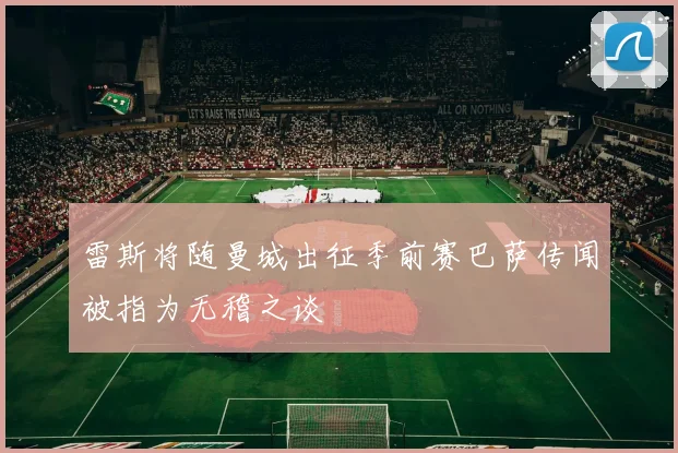 雷斯将随曼城出征季前赛巴萨传闻被指为无稽之谈