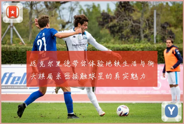 迈克尔里德带你体验地铁生活与街头棋局亲密接触球星的真实魅力