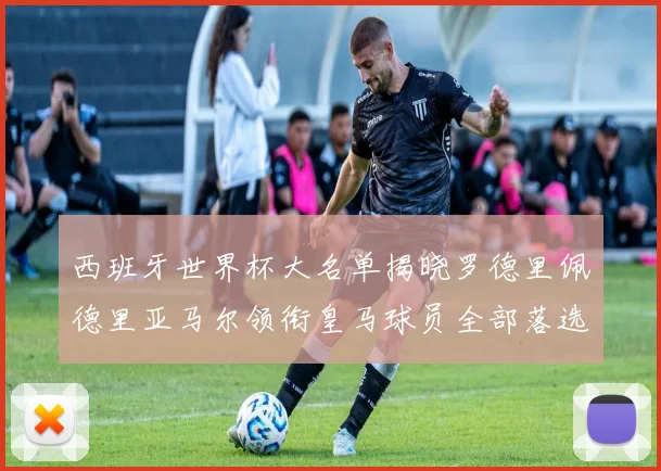 西班牙世界杯大名单揭晓罗德里佩德里亚马尔领衔皇马球员全部落选