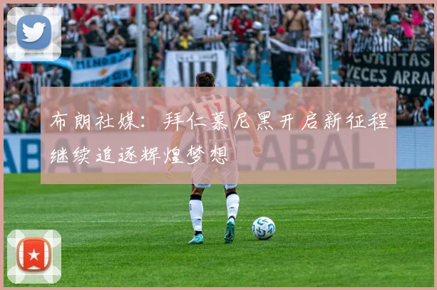 布朗社媒：拜仁慕尼黑开启新征程继续追逐辉煌梦想