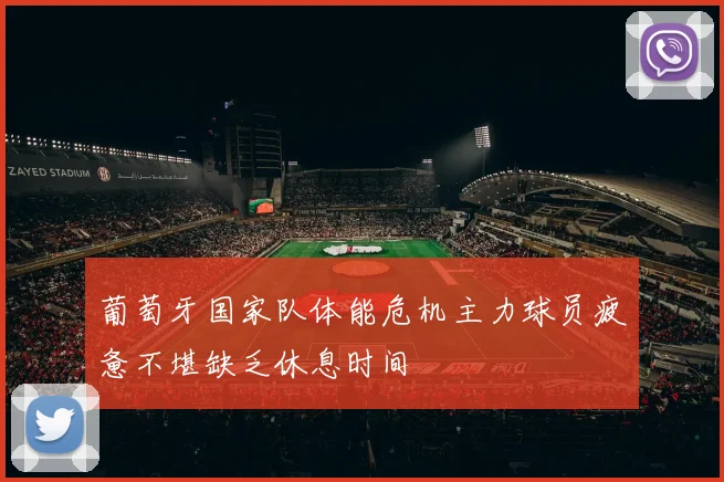 葡萄牙国家队体能危机主力球员疲惫不堪缺乏休息时间