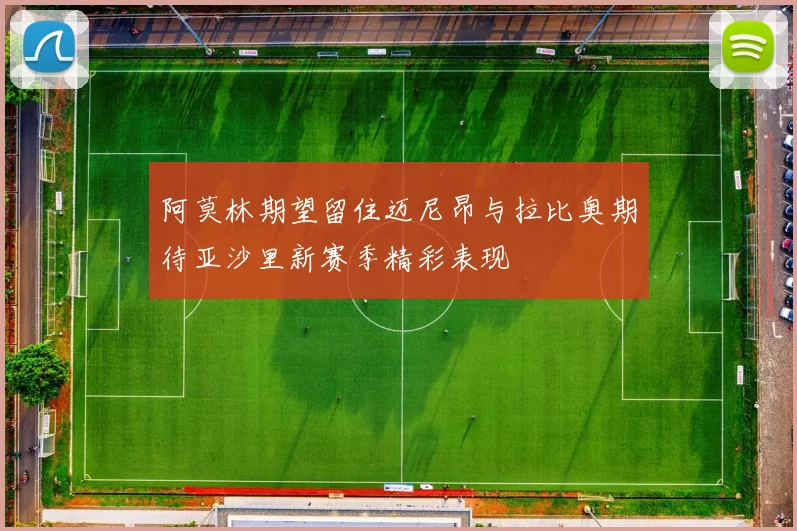 阿莫林期望留住迈尼昂与拉比奥期待亚沙里新赛季精彩表现